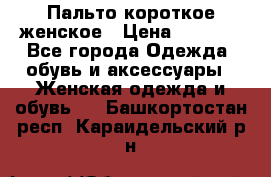 Пальто короткое женское › Цена ­ 1 500 - Все города Одежда, обувь и аксессуары » Женская одежда и обувь   . Башкортостан респ.,Караидельский р-н